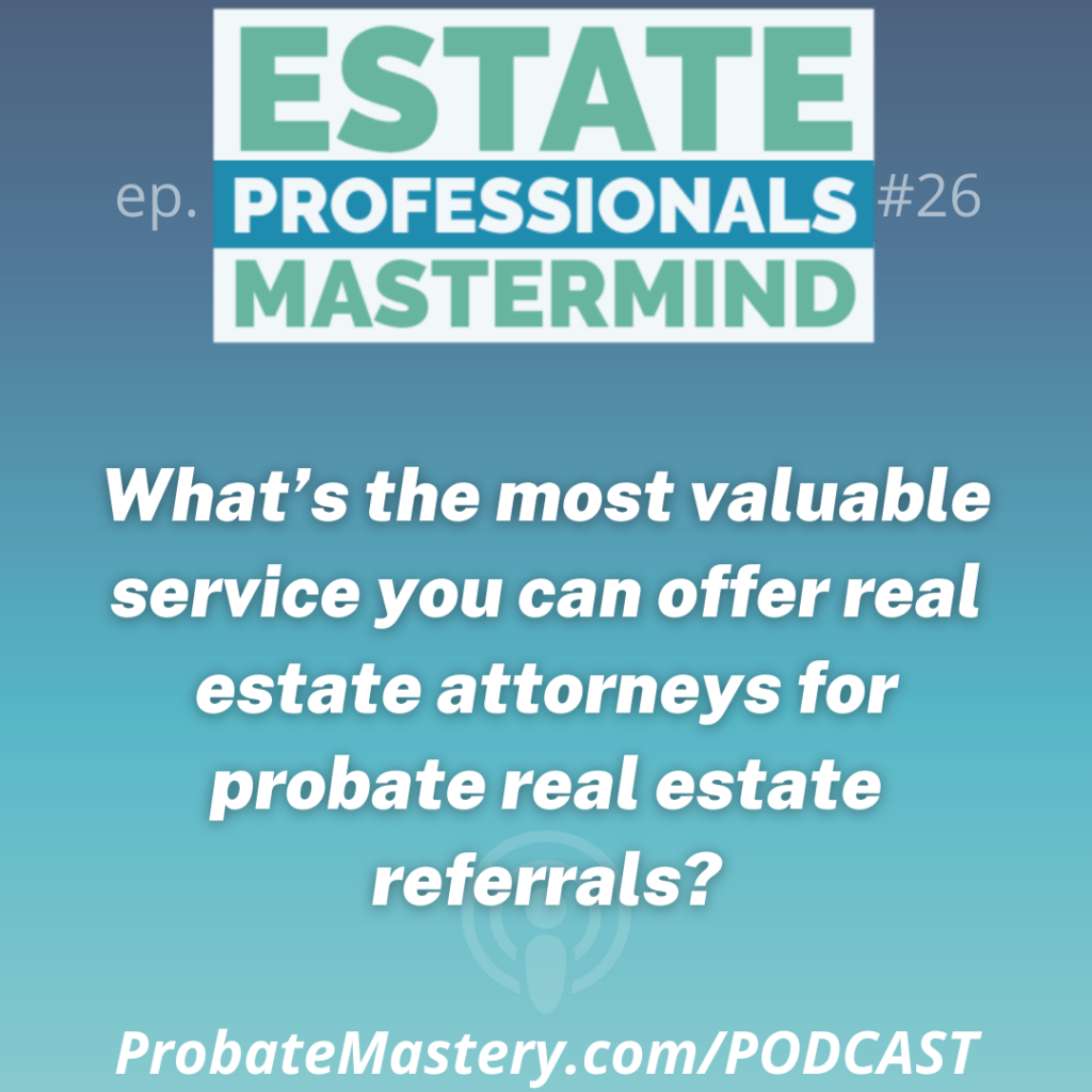 Probate Podcast segment: What’s the most valuable service you can offer real estate attorneys for probate real estate referrals?