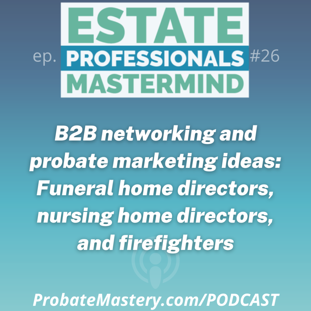 Probate Podcast segment: B2B networking and probate marketing ideas: Funeral home directors, nursing home directors, and firefighters