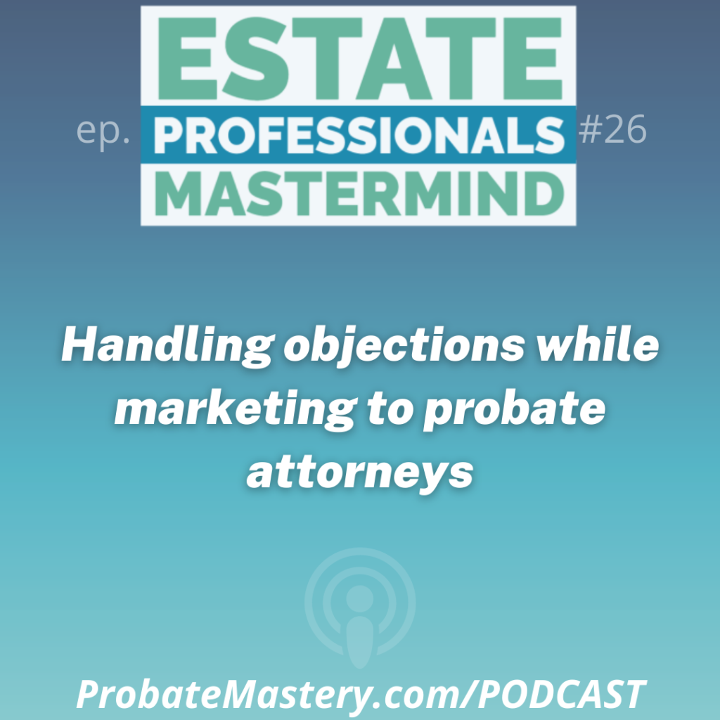 Probate Real Estate Podcast segment: Handling objections while marketing to probate attorneys