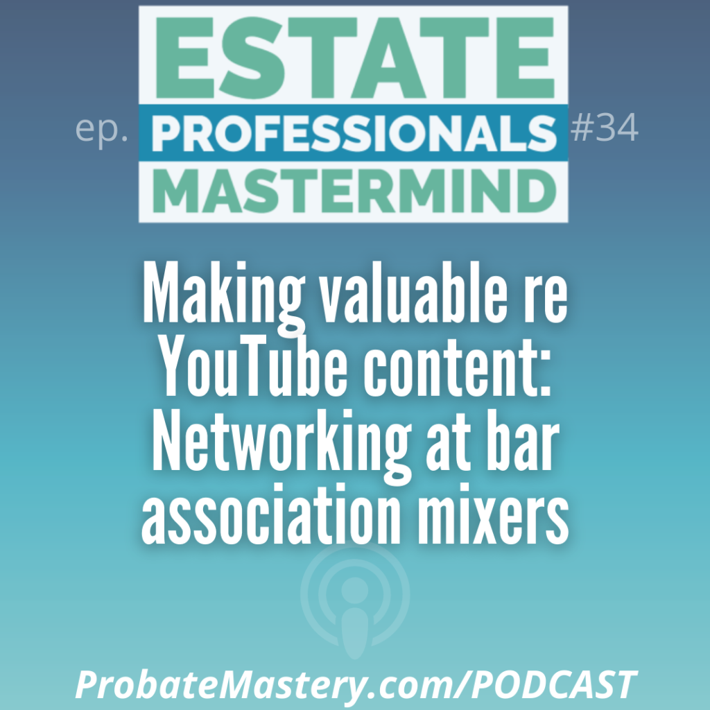 Probate real estate training: Making valuable re YouTube content: Networking at bar association mixers
