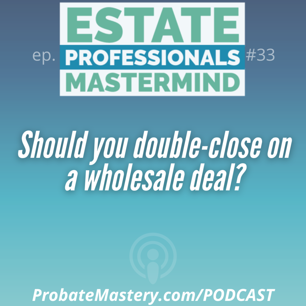 probate mastermind training: Should you double-close on a wholesale deal when probate investing?