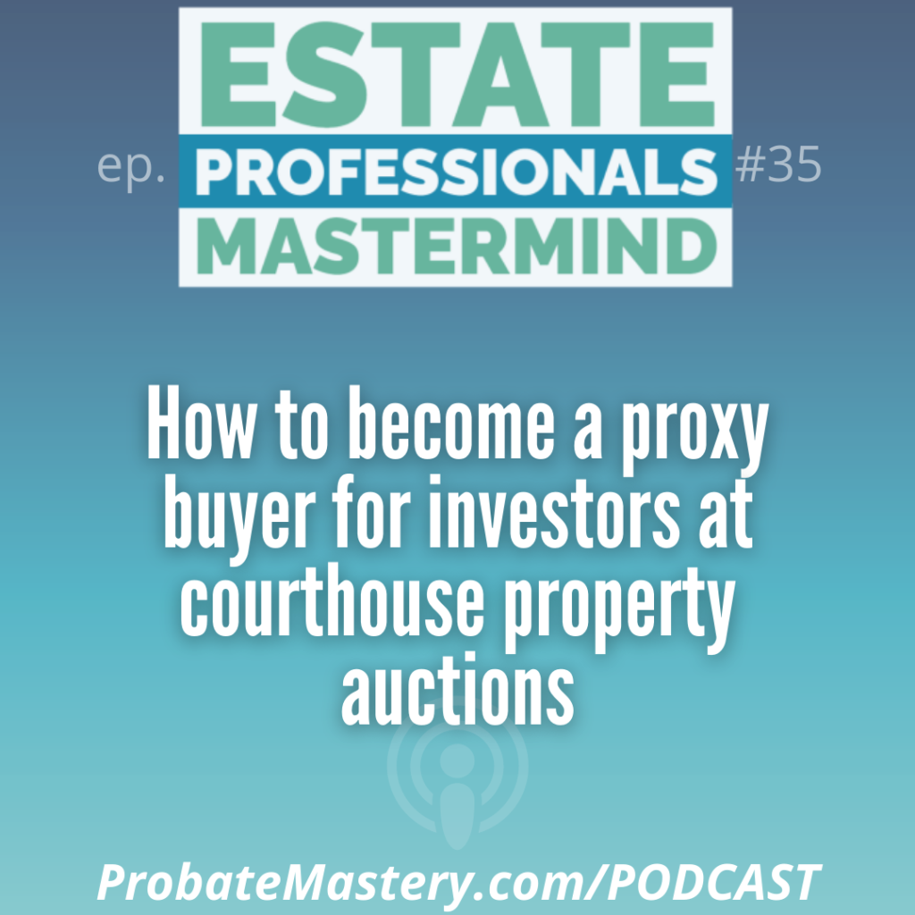 Probate real estate investing podcast segment: 34:51 How to become a proxy buyer for investors at courthouse property auctions