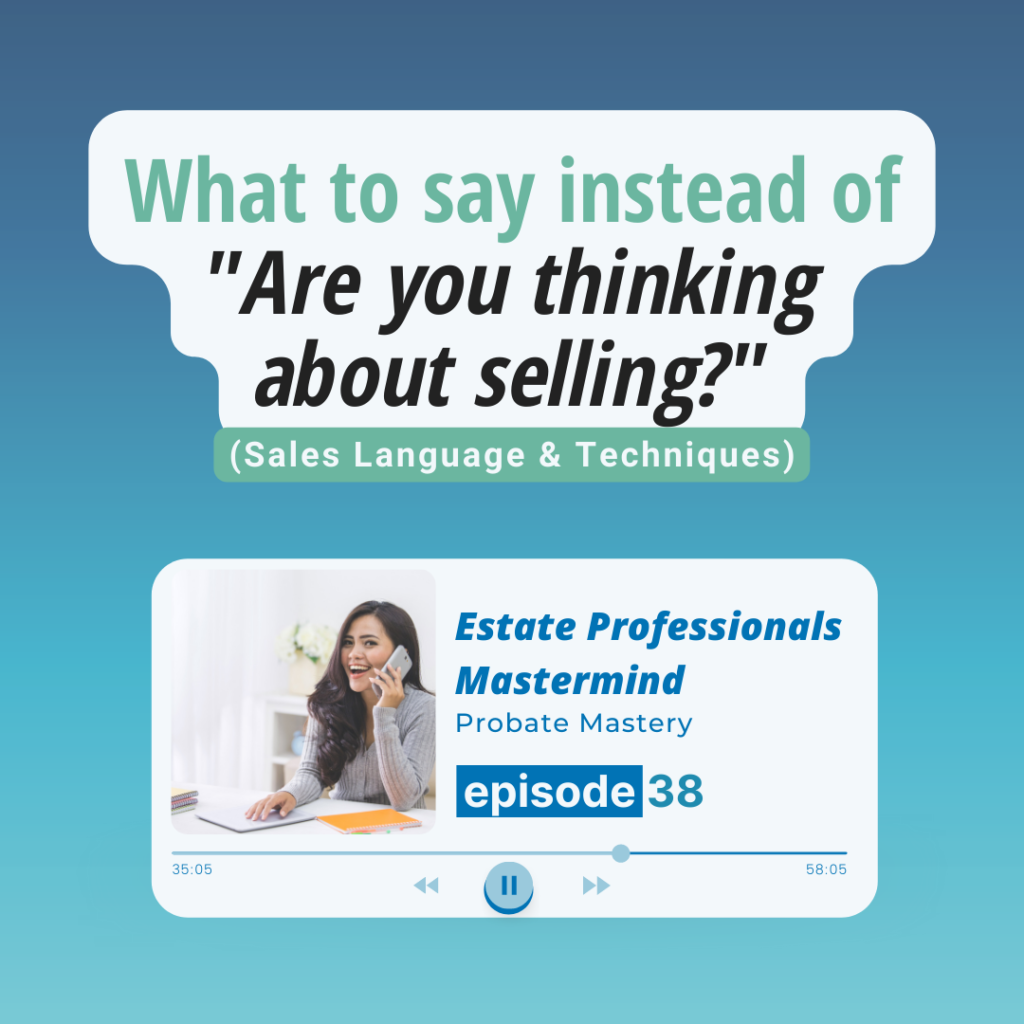 Probate scripts: What to say instead of "Are you thinking about selling?" (Probate Sales Language & Techniques)