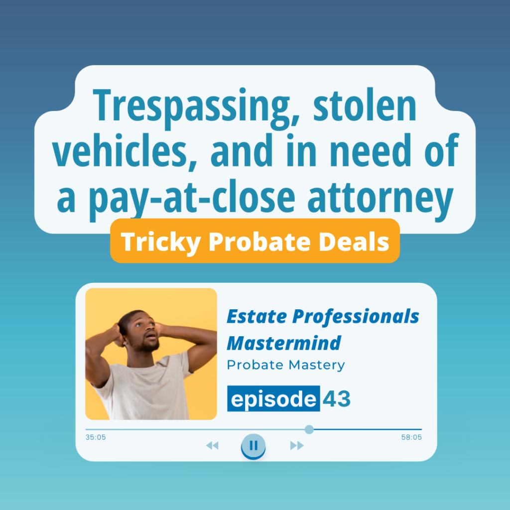 Tricky probate situations: Trespassing, stolen vehicle, and pay-at-close probate attorneys (Probate Deals)